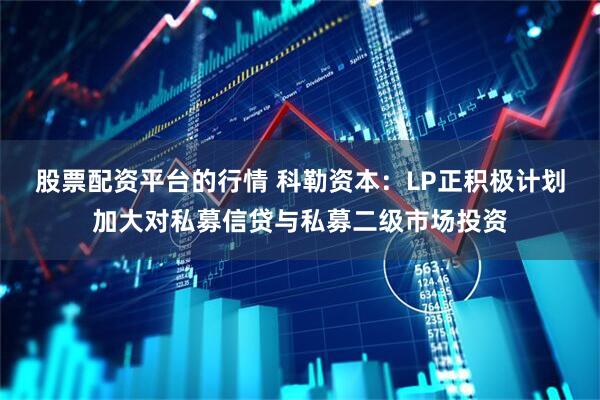 股票配资平台的行情 科勒资本：LP正积极计划加大对私募信贷与私募二级市场投资