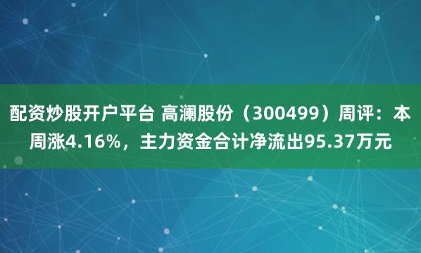 配资炒股开户平台 高澜股份（300499）周评：本周涨4.16%，主力资金合计净流出95.37万元