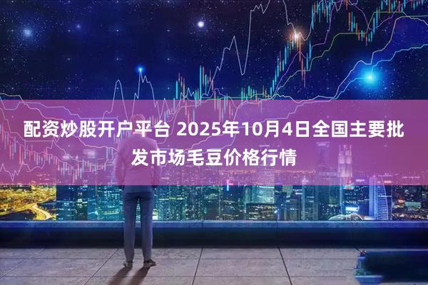 配资炒股开户平台 2025年10月4日全国主要批发市场毛豆价格行情